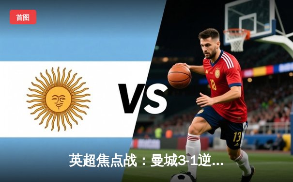 英超焦点战：曼城3-1逆转曼联，哈兰德双响领跑射手榜